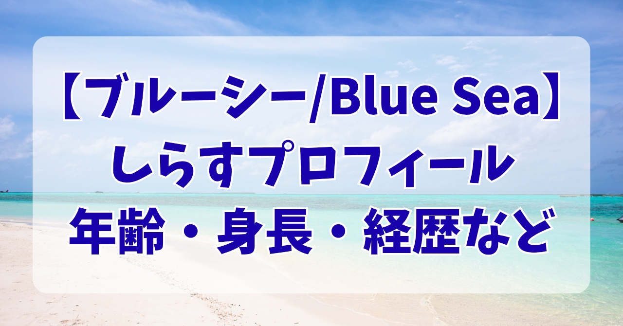 ブルーシー/BlueSeaしらすプロフィール年齢・身長・経歴など