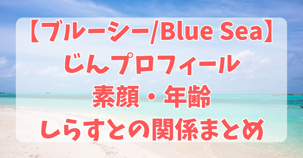 ブルーシー/ブルーシーじんプロフィール素顔・年齢・しらすとの関係などまとめ