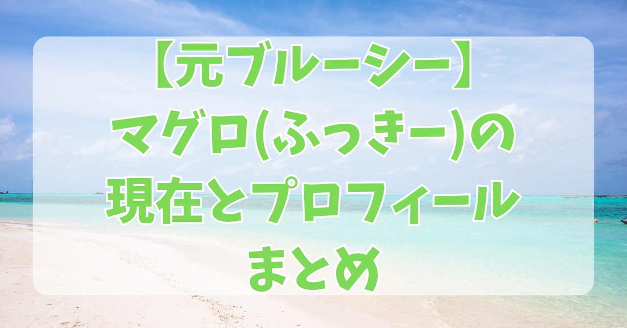 元ブルーシーマグロ（ふっきー）の現在とプロフィールまとめ